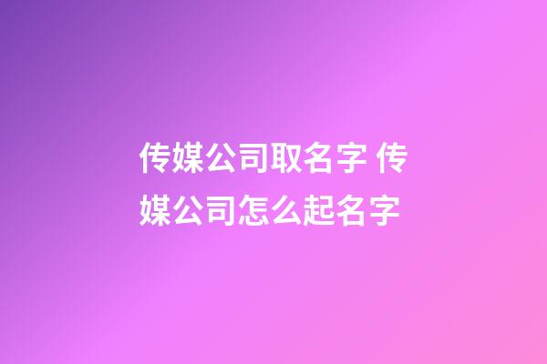 传媒公司取名字 传媒公司怎么起名字-第1张-公司起名-玄机派